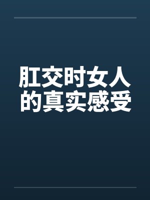 肛交时女人的真实感受by佚名