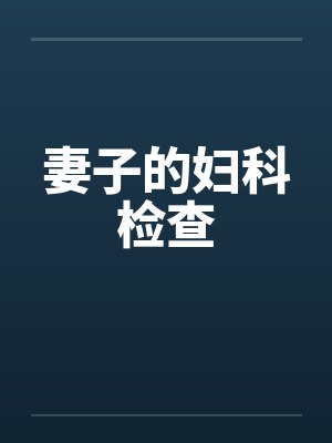妻子的妇科检查by佚名笔趣阁无弹窗