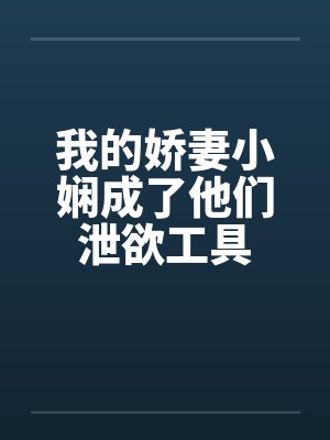 我的娇妻小娴成了他们泄欲工具笔趣阁无弹窗