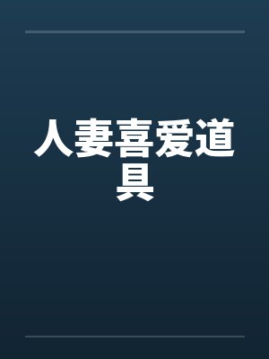 人妻喜爱道具笔趣阁无弹窗