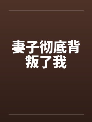 妻子彻底背叛了我by佚名
