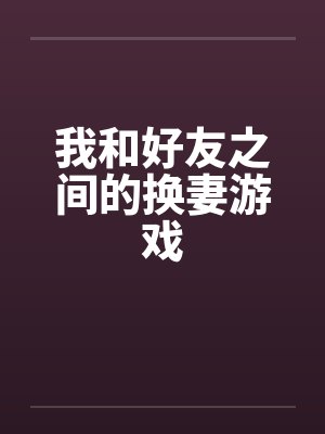 我和好友之间的换妻游戏
