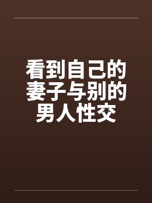 看到自己的妻子与别的男人性交