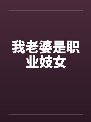 我老婆是职业妓女by佚名笔趣阁无弹窗