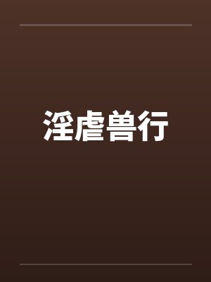 淫虐兽行by佚名笔趣阁无弹窗