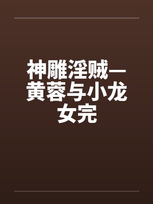 神雕淫贼—黄蓉与小龙女完