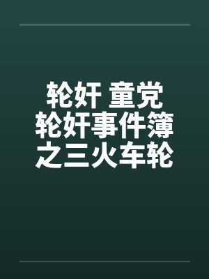 轮奸 童党轮奸事件簿之三火车轮奸by佚名
