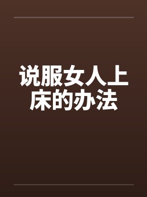 说服女人上床的办法by佚名笔趣阁无弹窗