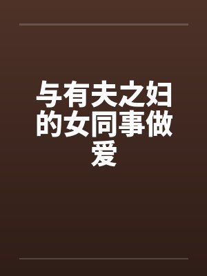 与有夫之妇的女同事做爱by佚名
