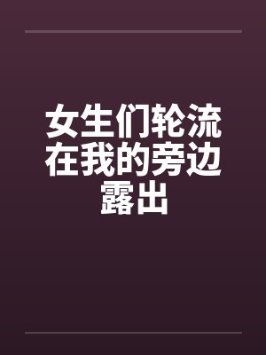 女生们轮流在我的旁边露出by佚名