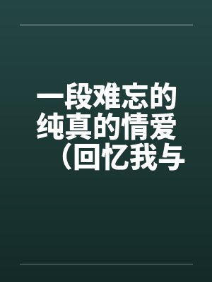 一段难忘的纯真的情爱(回忆我与小学老师的性事)