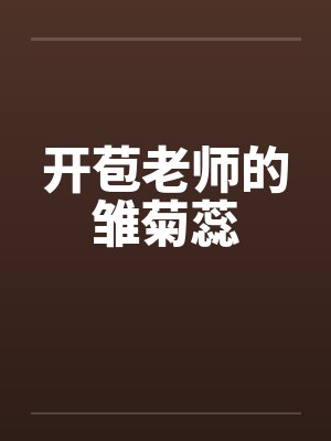 开苞老师的雏菊蕊笔趣阁无弹窗