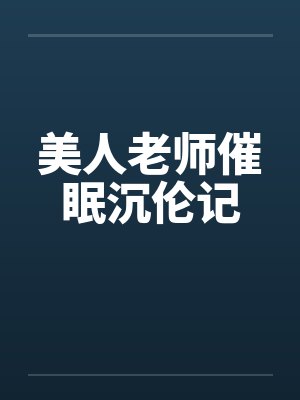 美人老师催眠沉伦记by佚名