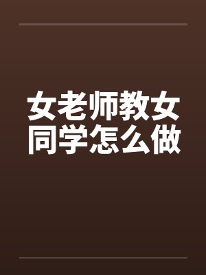 女老师教女同学怎么做