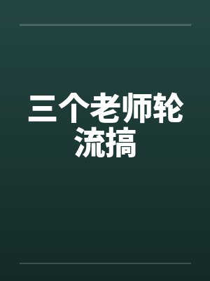 三个老师轮流搞by佚名