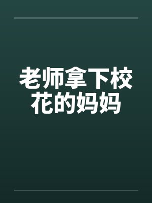 老师拿下校花的妈妈