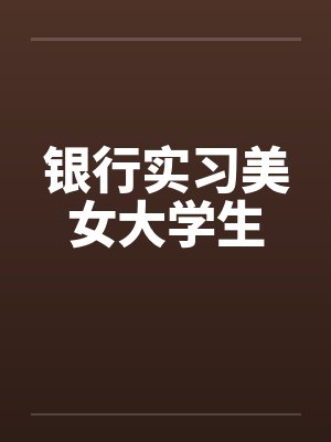 银行实习美女大学生by佚名笔趣阁无弹窗