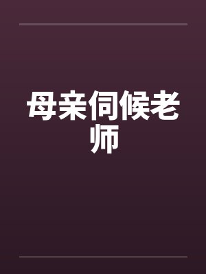 母亲伺候老师by佚名笔趣阁无弹窗