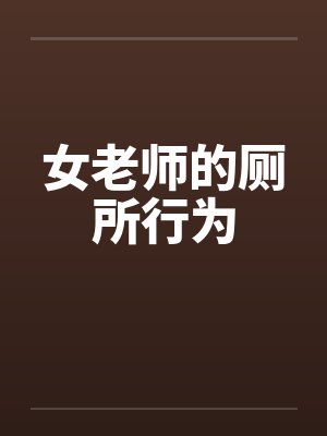 女老师的厕所行为笔趣阁无弹窗