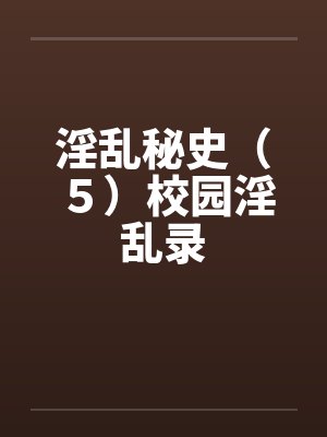 淫乱秘史（５）校园淫乱录