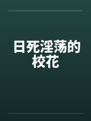日死淫荡的校花by佚名