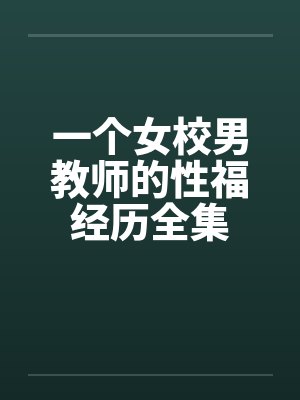 一个女校男教师的性福经历全集