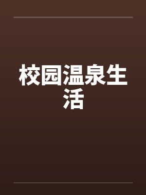 校园温泉生活by佚名笔趣阁无弹窗
