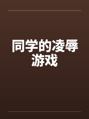 同学的凌辱游戏笔趣阁无弹窗
