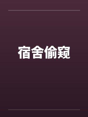 宿舍偷窥笔趣阁无弹窗
