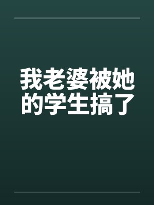 我老婆被她的学生搞了