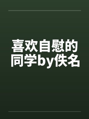 喜欢自慰的同学by佚名