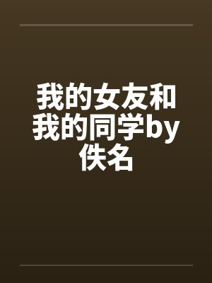 我的女友和我的同学by佚名