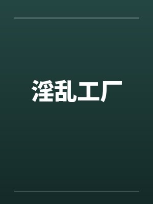淫乱工厂笔趣阁无弹窗