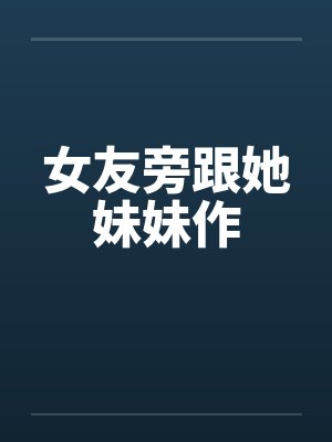 女友旁跟她妹妹作by佚名