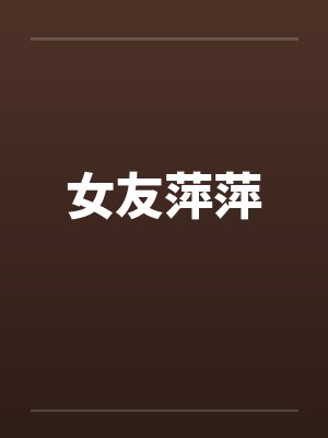 女友萍萍笔趣阁无弹窗