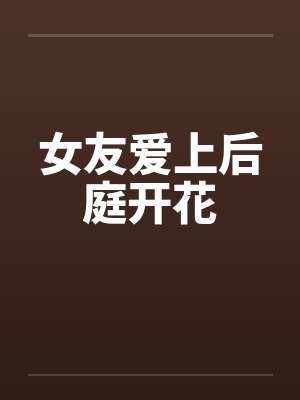 女友爱上后庭开花笔趣阁无弹窗