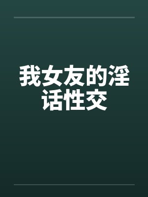 我女友的淫话性交by佚名笔趣阁无弹窗