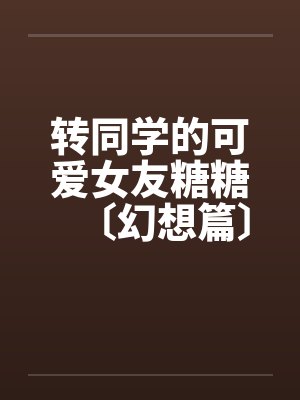 转同学的可爱女友糖糖〔幻想篇〕1-4by佚名