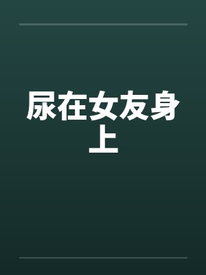 尿在女友身上