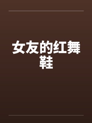女友的红舞鞋笔趣阁无弹窗