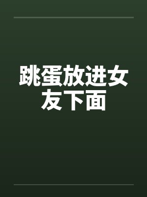 跳蛋放进女友下面by佚名