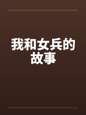 我和女兵的故事by佚名笔趣阁无弹窗