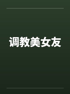 调教美女友by佚名