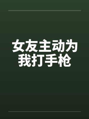 女友主动为我打手枪