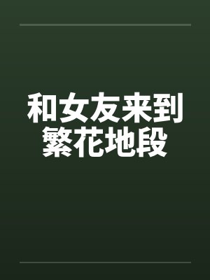 和女友来到繁花地段