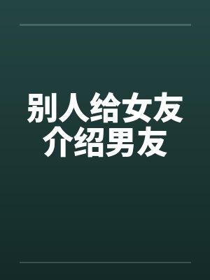 别人给女友介绍男友