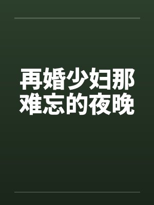 再婚少妇那难忘的夜晚by佚名笔趣阁无弹窗