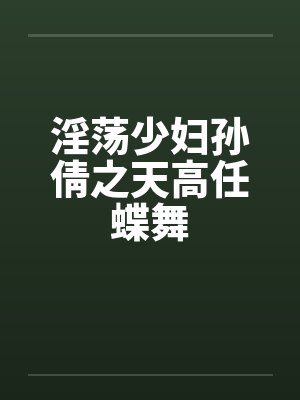 淫荡少妇孙倩之天高任蝶舞by佚名