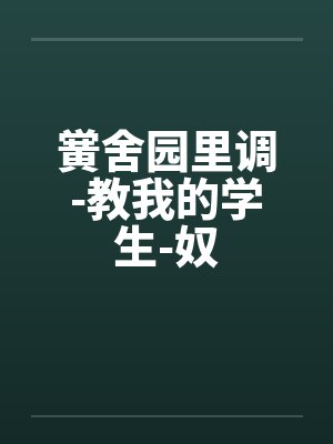 黉舍园里调-教我的学生-奴笔趣阁无弹窗