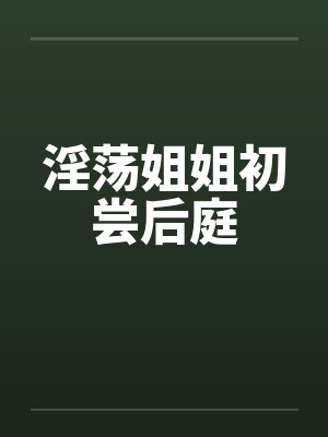 淫荡姐姐初尝后庭by佚名笔趣阁无弹窗
